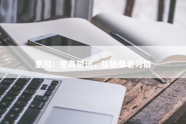 重阳：登高望远，弘扬尊老习俗