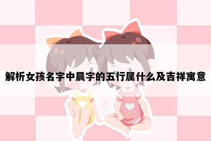 解析女孩名字中晨字的五行属什么及吉祥寓意