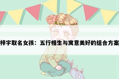 梓字取名女孩：五行相生与寓意美好的组合方案
