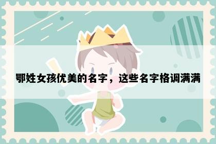 鄂姓女孩优美的名字，这些名字格调满满